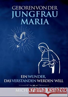 Geboren von der Jungfrau Maria: Ein Wunder, das verstanden werden will Micha Ringwald 9783755754275