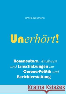 Unerhört!: Kommentare, Analysen und Einschätzungen zur Corona-Politik und Berichterstattung Neumann, Ursula 9783755754732