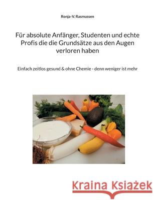 Für absolute Anfänger, Studenten und echte Profis die die Grundsätze aus den Augen verloren haben: Einfach zeitlos gesund & ohne Chemie - denn weniger ist mehr Ronja-V Rasmussen 9783755755289