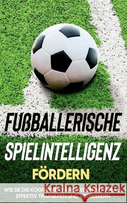 Fußballerische Spielintelligenz fördern: Wie Sie die kognitiven Fähigkeiten im Fußball effektiv trainieren und verbessern Fritz Stenzel 9783755755319 Books on Demand