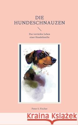 Die Hundeschnauzen: Das verrückte Leben einer Hundefamilie Fischer, Peter S. 9783755755524 Books on Demand