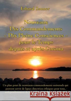 Nouveaux Dix Commandements - Dix Pleine Consciences - pour le Temps depuis et après Corona: Un plan pour de nouveaux commandements universels qui peuvent servir de lignes directrices éthiques pour tou Erhard Zauner 9783755755647