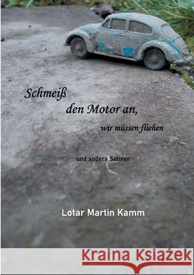 Schmeiß den Motor an, wir müssen fliehen: und andere Satiren Kamm, Lotar Martin 9783755756675