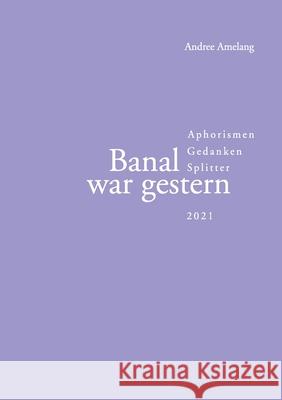 Banal war gestern: Aphorismen - Gedanken - Splitter Andree Amelang 9783755756712 Books on Demand