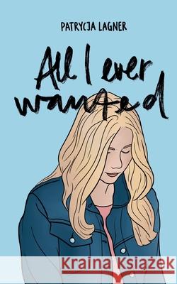 All I Ever Wanted Patrycja Lagner 9783755757023 Books on Demand