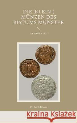 Die (Klein-) Münzen des Bistums Münster: von 1566 bis 1801 Kay J Krause 9783755758211 Books on Demand