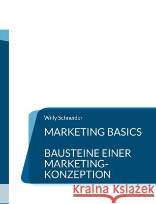 Marketing Basics: Bausteine einer Marketing-Konzeption Willy Schneider 9783755758389