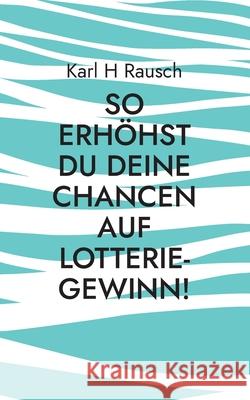 So erhöhst Du Deine Chancen auf Lotterie-Gewinn!: Spezial-Report Rausch, Karl H. 9783755758747