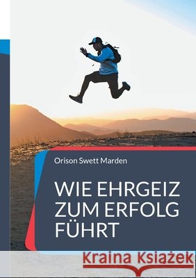 Wie Ehrgeiz zum Erfolg führt: und zu einem höheren Ziel im Leben Orison Swett Marden 9783755758792 Books on Demand