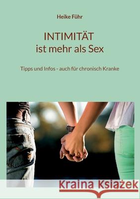 INTIMITÄT ist mehr als Sex: Tipps und Infos - auch für chronisch Kranke Heike Führ 9783755758914