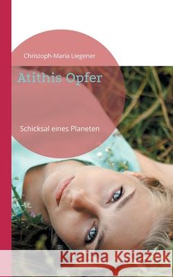 Atithis Opfer: Schicksal eines Planeten Christoph-Maria Liegener 9783755760344 Books on Demand