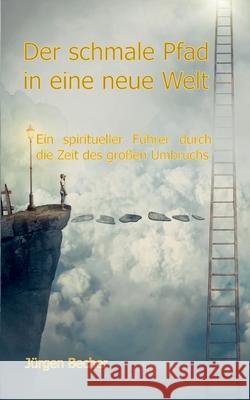 Der schmale Pfad in eine neue Welt: Ein spiritueller Führer durch die Zeit des großen Umbruchs Becher, Jürgen 9783755760634