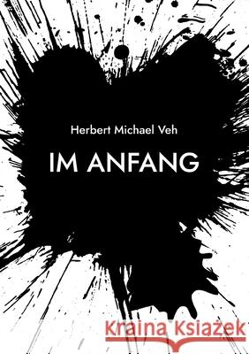 Im Anfang: Eine (un)wahre Geschichte Herbert Michael Veh 9783755761396