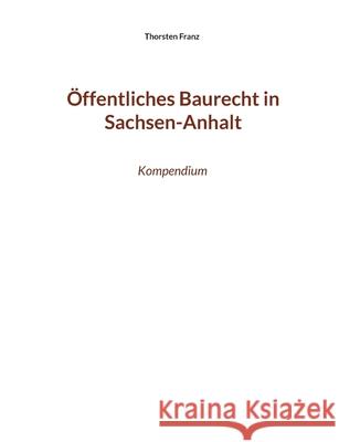 Öffentliches Baurecht in Sachsen-Anhalt: Kompendium Franz, Thorsten 9783755767114