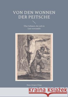 Von den Wonnen der Peitsche: Über Schmerz, der sich in Lust verwandelt Döpp, Hans-Jürgen 9783755767374