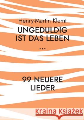 Ungeduldig ist das Leben...: 99 neuere Lieder Henry-Martin Klemt 9783755768142