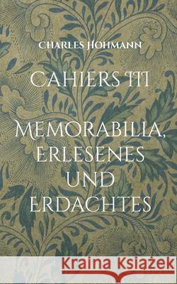 Cahiers III: Memorabilia, Erlesenes und Erdachtes Charles Hohmann 9783755770152