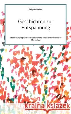 Geschichten zur Entspannung: In einfacher Sprache für behinderte und nicht behinderte Menschen Bieber, Brigitte 9783755771241