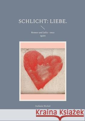 Schlicht: Liebe.: Romeo und Julia - once again Stefanie Nickel 9783755772545 Books on Demand