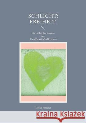 Schlicht: Freiheit.: Die Leiden des jungen... oder TimeToLetGoAndDiveInto Stefanie Nickel 9783755772637