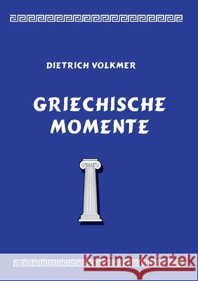 Griechische Momente: Mythen, Reisen, Menschen Dietrich Volkmer 9783755772729 Books on Demand