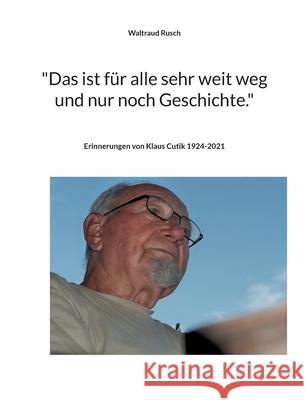 Das ist für alle sehr weit weg und nur noch Geschichte.: Erinnerungen von Klaus Cutik Rusch, Waltraud 9783755773757 Books on Demand