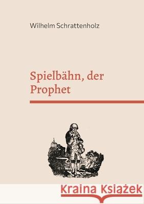 Spielbähn, der Prophet: Die merkwürdigste Prophezeihung auf unsere Zeit und Zukunft. Wilhelm Schrattenholz, Frank Kemper 9783755777496 Books on Demand