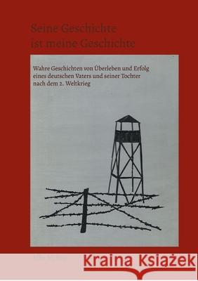 Seine Geschichte ist meine Geschichte: Wahre Geschichten von Überleben und Erfolg eines deutschen Vaters und seiner Tochter nach dem 2. Weltkrieg McKee, Elke 9783755777519