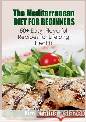 The Mediterranean Diet for Beginners: 50+ Easy, Flavorful Recipes for Lifelong Health Kim Ferguson 9783755777632 Books on Demand