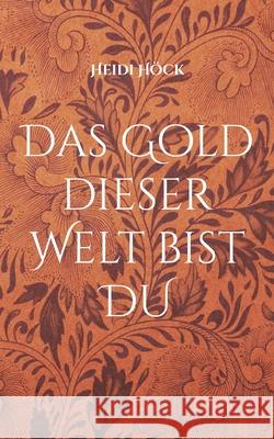 Das Gold dieser Welt bist DU Heidi Höck 9783755777731 Books on Demand