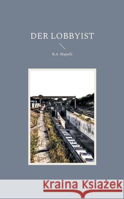 Der Lobbyist B. a. Mapelli 9783755777915 Books on Demand