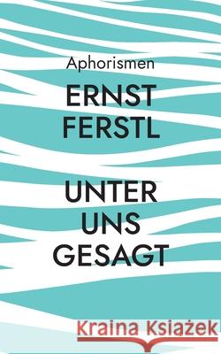 Unter uns gesagt: Aphorismen Ernst Ferstl 9783755778035 Books on Demand