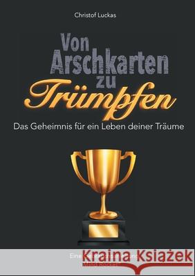 Von Arschkarten zu Trümpfen: Das Geheimnis für ein Leben deiner Träume Christof Luckas 9783755778790 Books on Demand