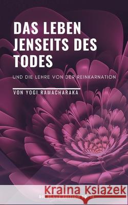 Das Leben jenseits des Todes: Und die Lehre von der Reinkarnation Yogi Ramacharaka 9783755779629