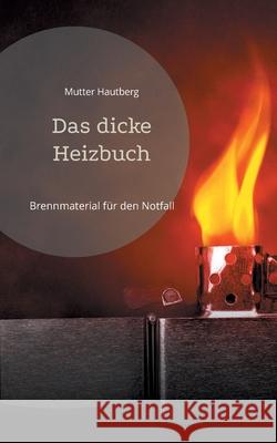Das dicke Heizbuch: Brennmaterial für den Notfall Hautberg, Mutter 9783755779780 Books on Demand