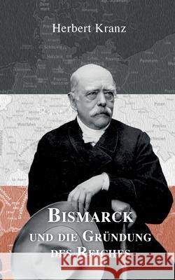 Bismarck und die Gründung des Reiches Kranz, Herbert 9783755779902 Books on Demand