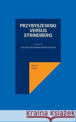 Przybyszewski versus Strindberg: Die Rache eines Narzissten Maria Sand 9783755780861