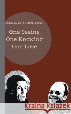 One seeing, one knowing, one love: Andreas Müller on Master Eckhart Müller, Andreas 9783755781233 Books on Demand