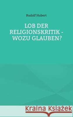 Lob der Religionskritik - Wozu glauben? Rudolf Hubert, Hans-Jürgen Sträter 9783755781479 Books on Demand