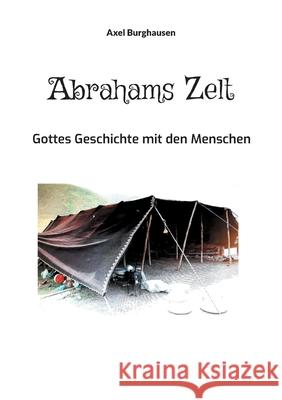 Abrahams Zelt: Gottes Geschichte mit den Menschen Axel Burghausen 9783755781608
