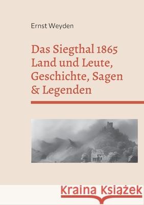 Das Siegthal 1865: Land und Leute, Geschichte, Sagen & Legenden Ernst Weyden, Frank Kemper 9783755781837