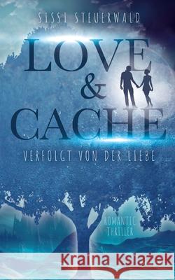 Love & Cache: Verfolgt von der Liebe Sissi Steuerwald 9783755782025