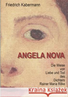 Angela Nova: Die Weise von Liebe und Tod des Dichters Rainer Maria Rilke Friedrich Kabermann 9783755782469 Books on Demand