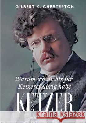 Ketzer: Warum ich nichts für Ketzerei übrig habe Chesterton, Gilbert K. 9783755782544 Books on Demand