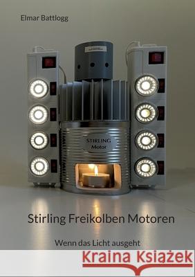 Stirling Freikolben Motoren: Wenn das Licht ausgeht Elmar Battlogg 9783755783251