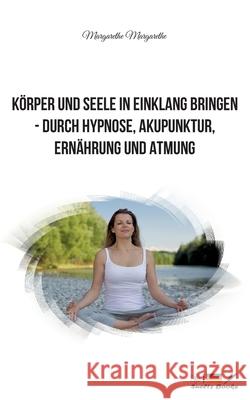 Körper und Seele in Einklang bringen - durch Hypnose, Akupunktur, Ernährung und Atmung Margarethe DuPont 9783755784494