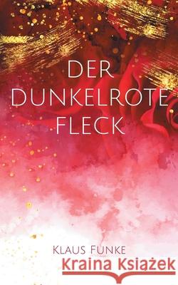 Der dunkelrote Fleck: Eine Mordsgeschichte Klaus Funke 9783755785552