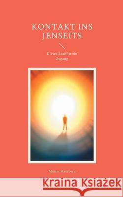 Kontakt ins Jenseits: Dieses Buch ist ein Zugang Mutter Hautberg 9783755785859 Books on Demand