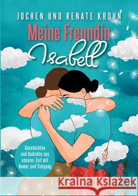 Meine Freundin Isabell: Geschichten und Gedichte aus unserer Zeit mit Humor und Tiefgang Jochen Und Renate Krohn 9783755790426