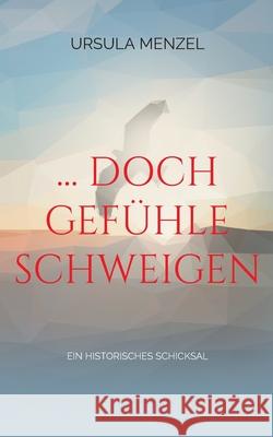 ... doch Gefühle schweigen: Ein historisches Schicksal Ursula Menzel 9783755791867